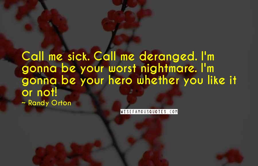 Randy Orton quotes: Call me sick. Call me deranged. I'm gonna be your worst nightmare. I'm gonna be your hero whether you like it or not!