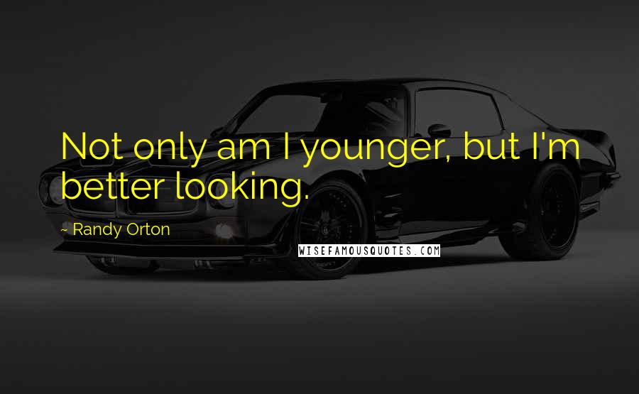 Randy Orton quotes: Not only am I younger, but I'm better looking.