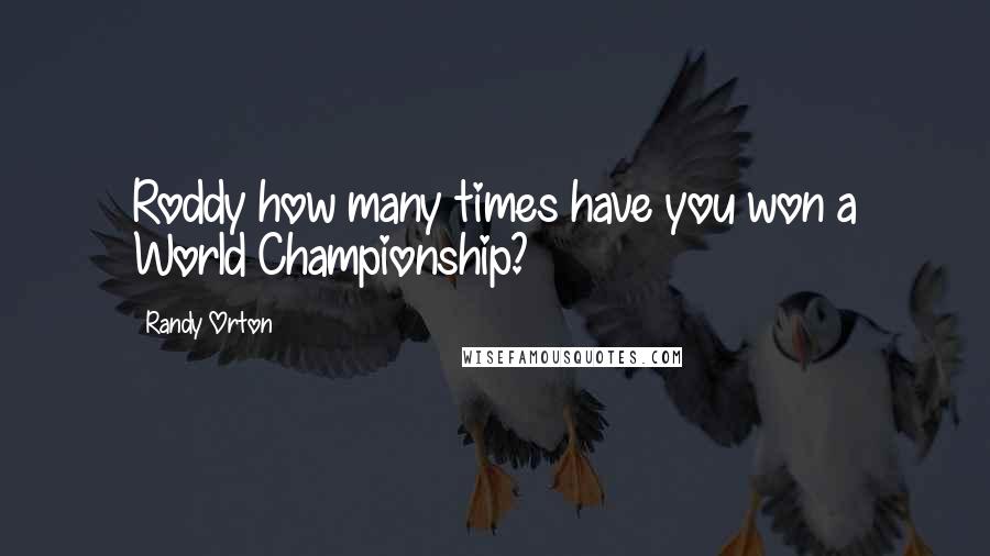 Randy Orton quotes: Roddy how many times have you won a World Championship?