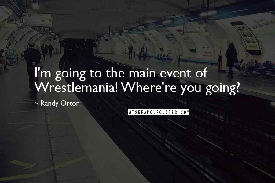 Randy Orton quotes: I'm going to the main event of Wrestlemania! Where're you going?