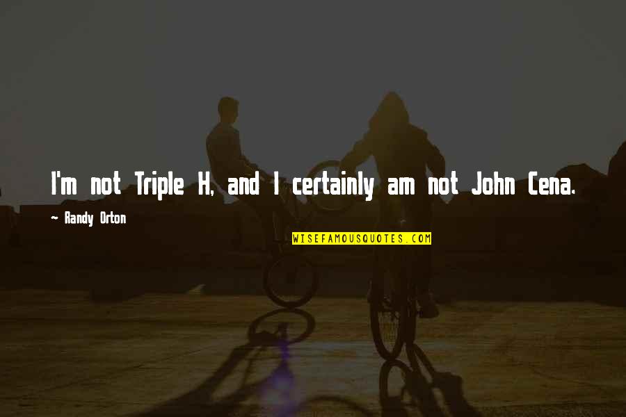 Randy Orton Quotes By Randy Orton: I'm not Triple H, and I certainly am Randy Orton Quotes By Randy Orton: I'm not Triple H, and I certainly am
