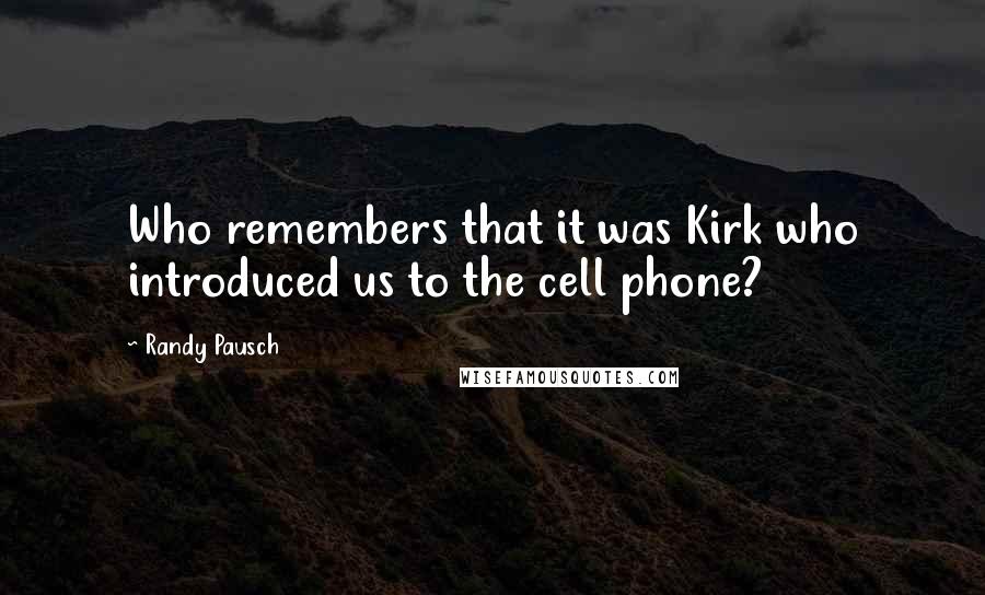 Randy Pausch quotes: Who remembers that it was Kirk who introduced us to the cell phone?