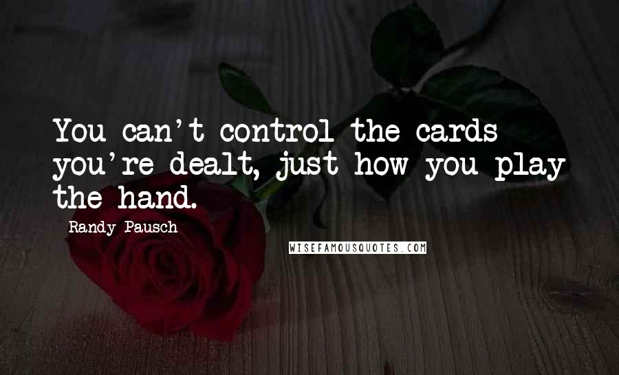 Randy Pausch quotes: You can't control the cards you're dealt, just how you play the hand.