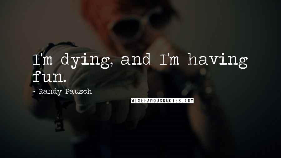 Randy Pausch quotes: I'm dying, and I'm having fun.