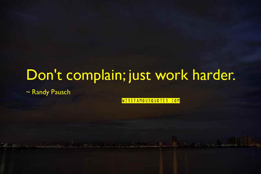 Randy Pausch Quotes By Randy Pausch: Don't complain; just work harder.