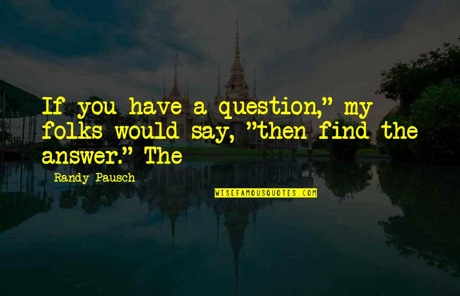 Randy Pausch Quotes By Randy Pausch: If you have a question," my folks would