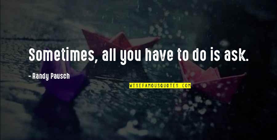 Randy Pausch Quotes By Randy Pausch: Sometimes, all you have to do is ask.