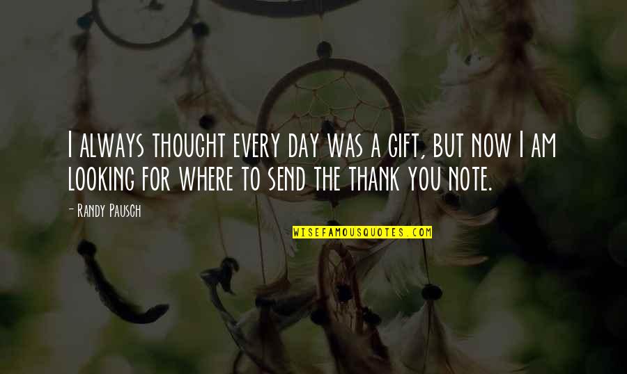 Randy Pausch Quotes By Randy Pausch: I always thought every day was a gift,