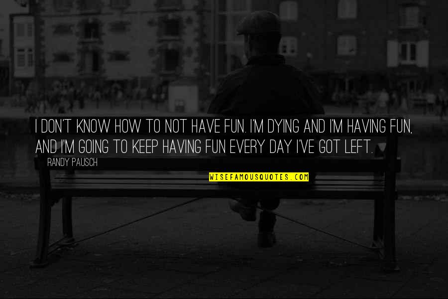 Randy Pausch Quotes By Randy Pausch: I don't know how to not have fun.