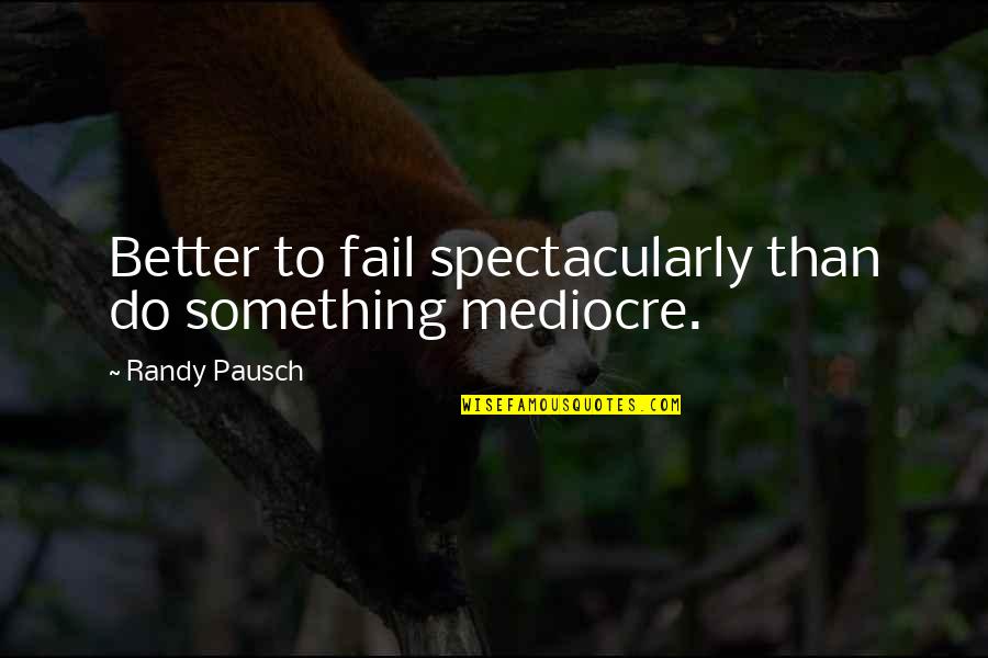 Randy Pausch Quotes By Randy Pausch: Better to fail spectacularly than do something mediocre.