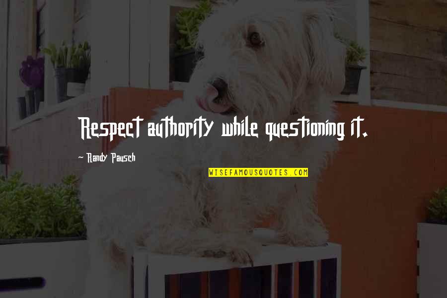 Randy Pausch Quotes By Randy Pausch: Respect authority while questioning it.