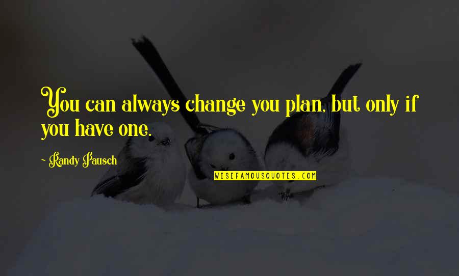 Randy Pausch Quotes By Randy Pausch: You can always change you plan, but only