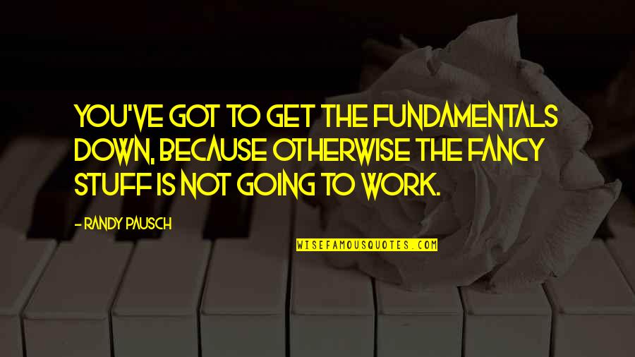 Randy Pausch Quotes By Randy Pausch: You've got to get the fundamentals down, because