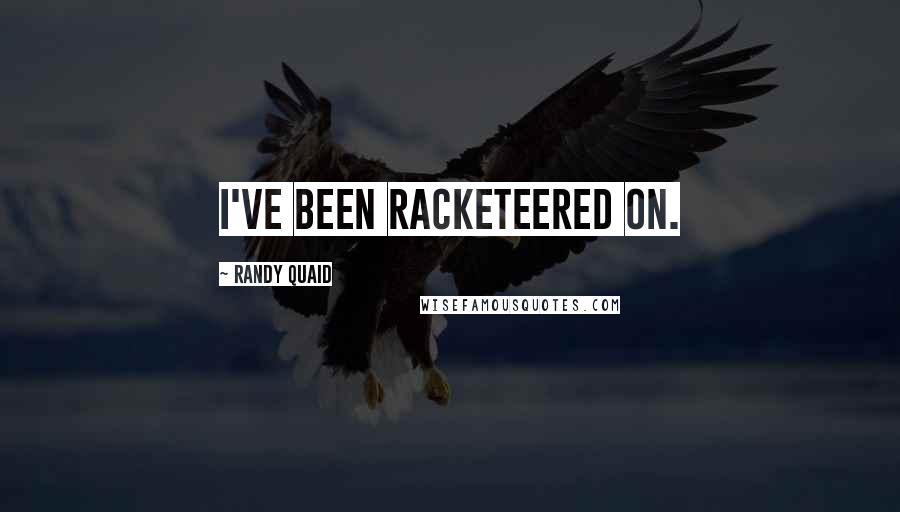 Randy Quaid quotes: I've been racketeered on.