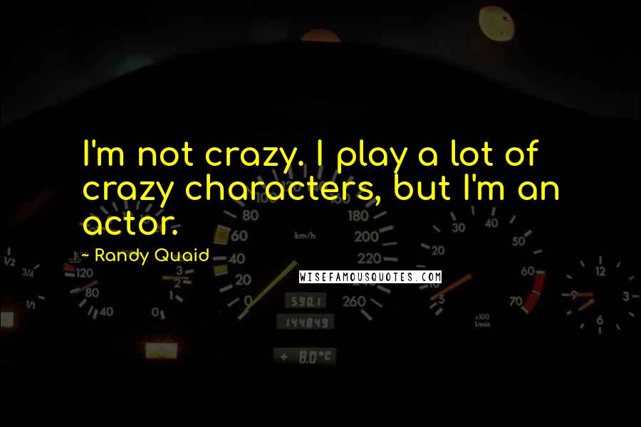 Randy Quaid quotes: I'm not crazy. I play a lot of crazy characters, but I'm an actor.