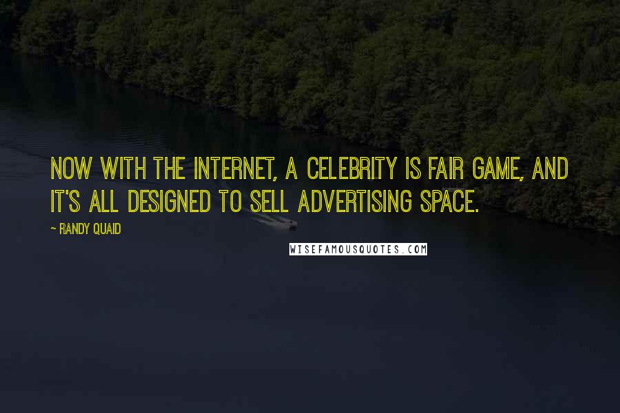 Randy Quaid quotes: Now with the Internet, a celebrity is fair game, and it's all designed to sell advertising space.