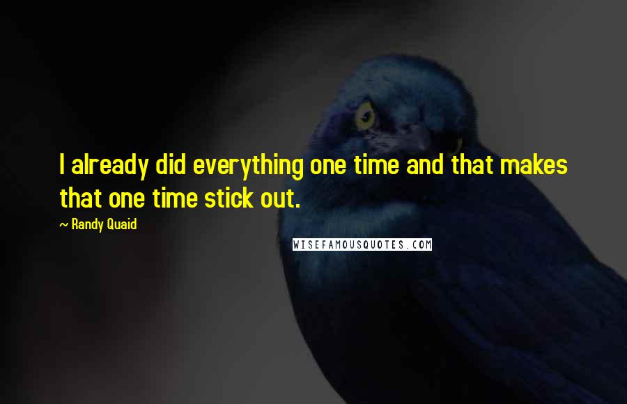 Randy Quaid quotes: I already did everything one time and that makes that one time stick out.