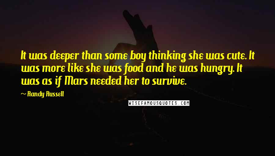 Randy Russell quotes: It was deeper than some boy thinking she was cute. It was more like she was food and he was hungry. It was as if Mars needed her to survive.