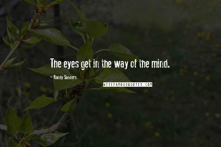 Randy Sanders quotes: The eyes get in the way of the mind.