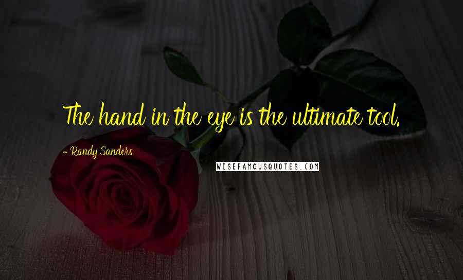 Randy Sanders quotes: The hand in the eye is the ultimate tool.
