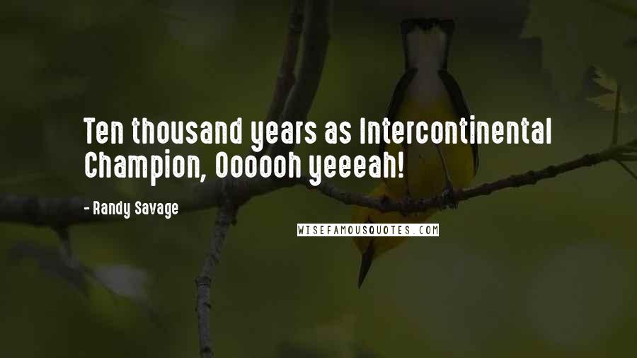 Randy Savage quotes: Ten thousand years as Intercontinental Champion, Oooooh yeeeah!