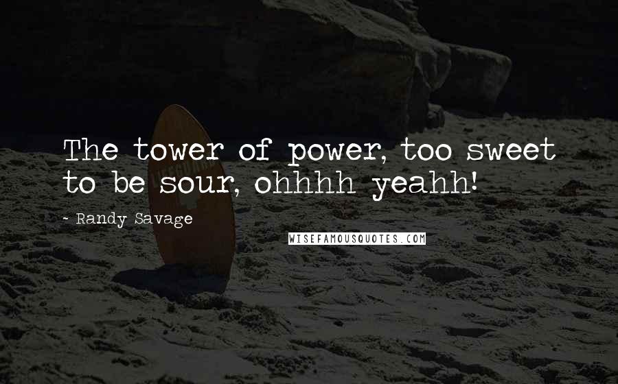 Randy Savage quotes: The tower of power, too sweet to be sour, ohhhh yeahh!
