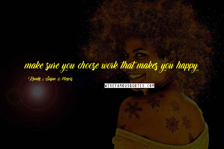 Randy Susan Meyers quotes: make sure you choose work that makes you happy