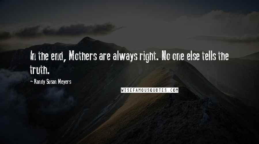 Randy Susan Meyers quotes: In the end, Mothers are always right. No one else tells the truth.
