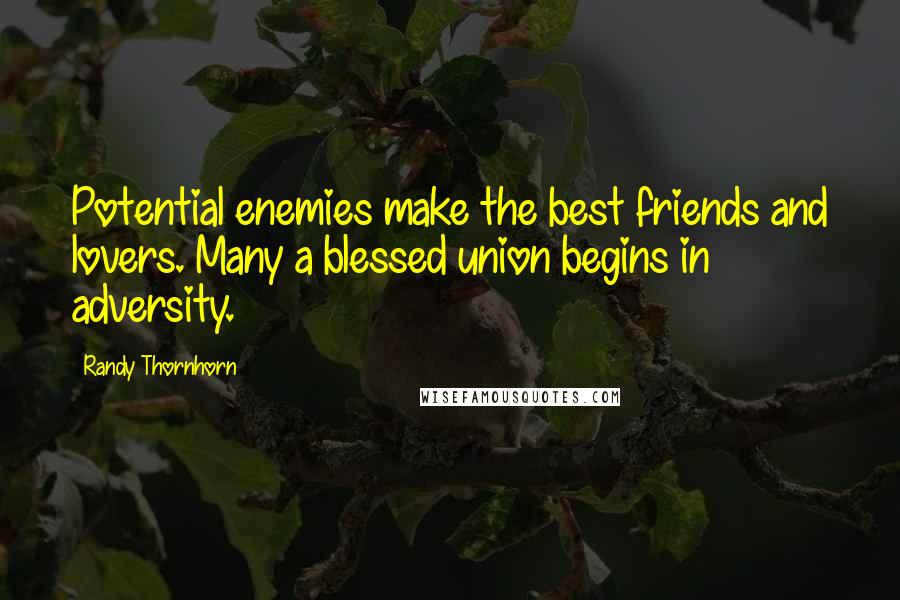 Randy Thornhorn quotes: Potential enemies make the best friends and lovers. Many a blessed union begins in adversity.