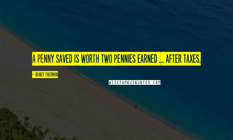 Randy Thurman quotes: A penny saved is worth two pennies earned ... after taxes.