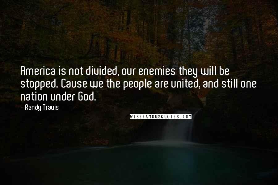 Randy Travis quotes: America is not divided, our enemies they will be stopped. Cause we the people are united, and still one nation under God.