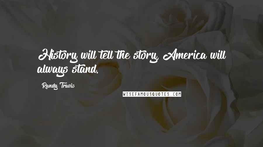 Randy Travis quotes: History will tell the story, America will always stand.