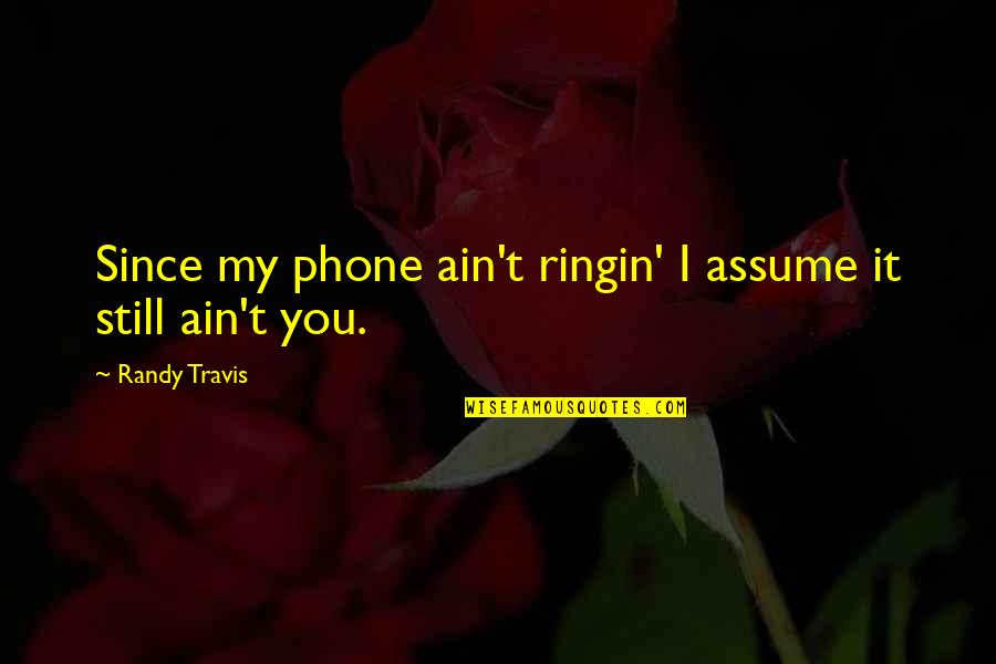Randy Travis Quotes By Randy Travis: Since my phone ain't ringin' I assume it