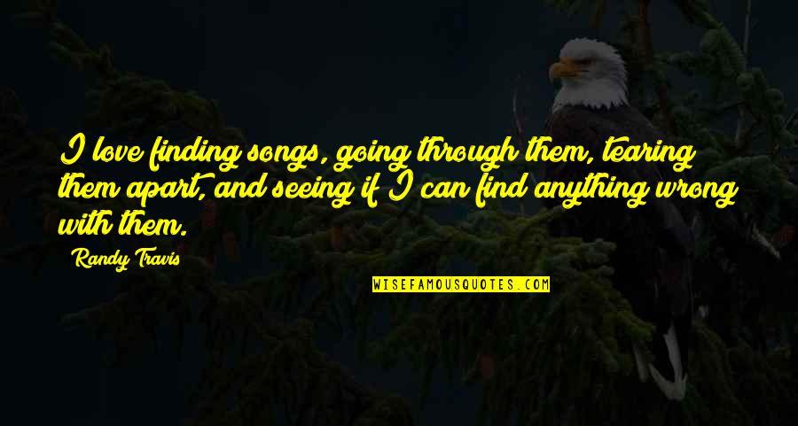 Randy Travis Quotes By Randy Travis: I love finding songs, going through them, tearing