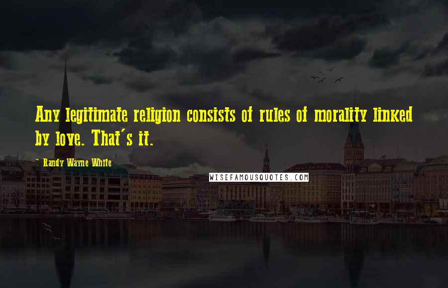 Randy Wayne White quotes: Any legitimate religion consists of rules of morality linked by love. That's it.