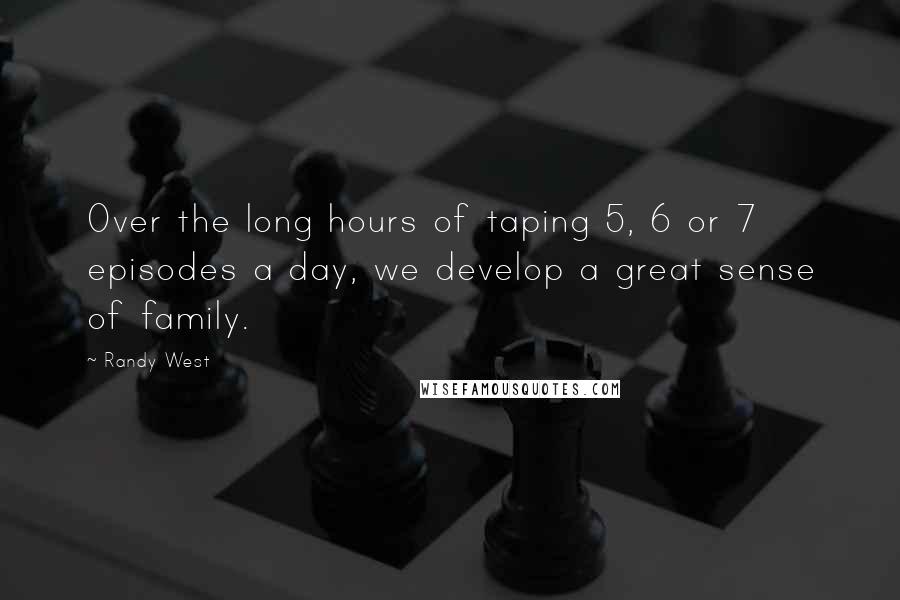 Randy West quotes: Over the long hours of taping 5, 6 or 7 episodes a day, we develop a great sense of family.