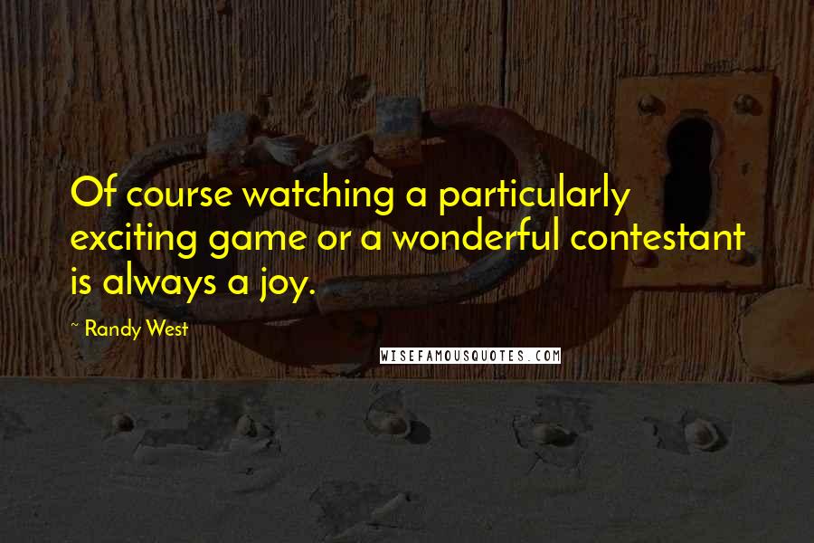 Randy West quotes: Of course watching a particularly exciting game or a wonderful contestant is always a joy.