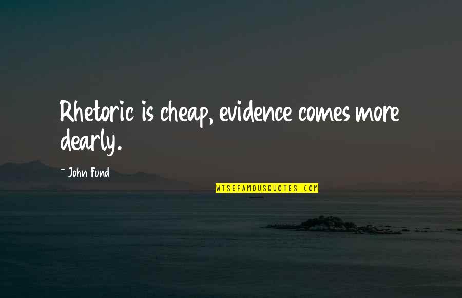 Randyll And Dickon Quotes By John Fund: Rhetoric is cheap, evidence comes more dearly.