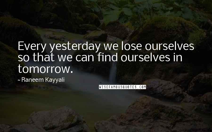 Raneem Kayyali quotes: Every yesterday we lose ourselves so that we can find ourselves in tomorrow. Raneem Kayyali quotes: Every yesterday we lose ourselves so that we can find ourselves in tomorrow.