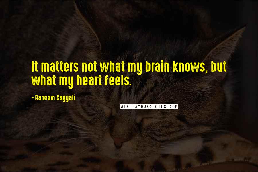 Raneem Kayyali quotes: It matters not what my brain knows, but what my heart feels.