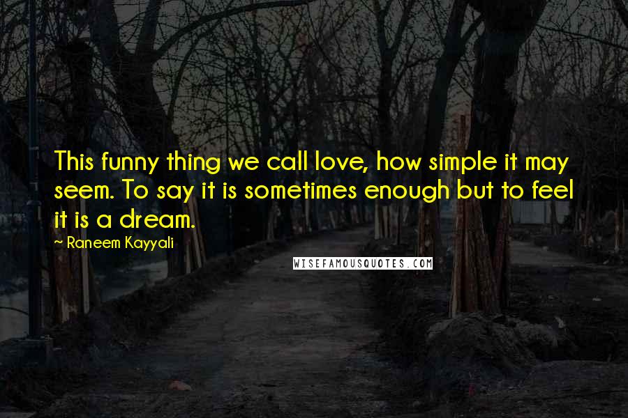 Raneem Kayyali quotes: This funny thing we call love, how simple it may seem. To say it is sometimes enough but to feel it is a dream.