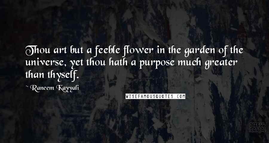 Raneem Kayyali quotes: Thou art but a feeble flower in the garden of the universe, yet thou hath a purpose much greater than thyself.