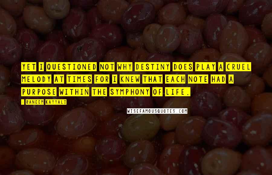 Raneem Kayyali quotes: Yet I questioned not why destiny does play a cruel melody at times for I knew that each note had a purpose within the symphony of life.