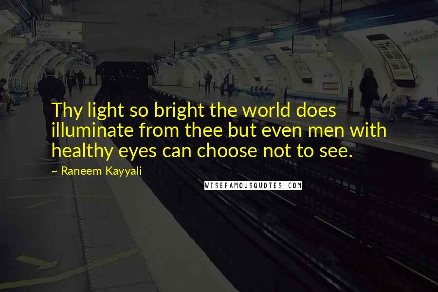 Raneem Kayyali quotes: Thy light so bright the world does illuminate from thee but even men with healthy eyes can choose not to see.