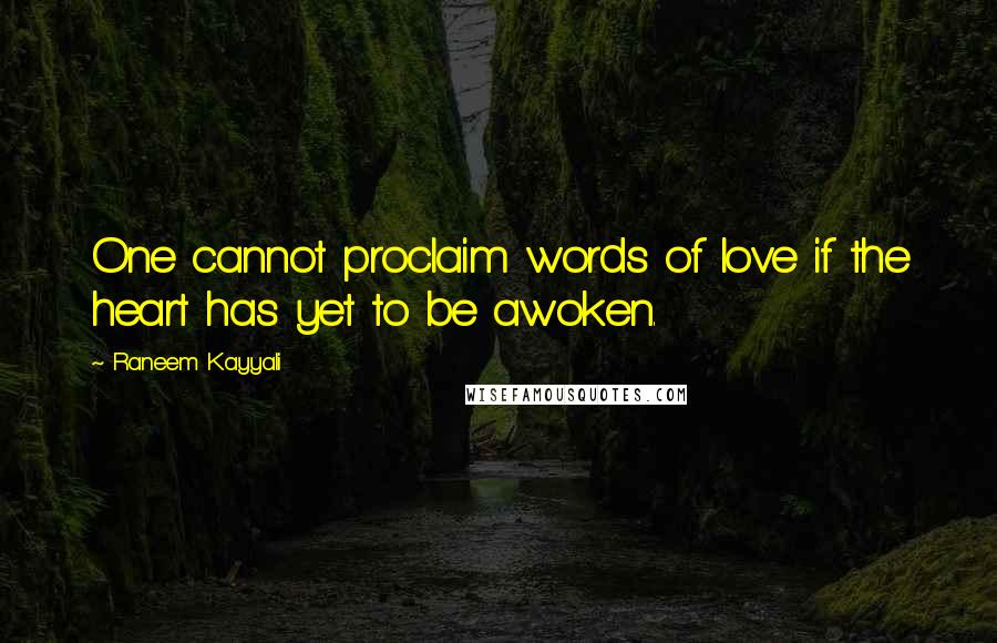 Raneem Kayyali quotes: One cannot proclaim words of love if the heart has yet to be awoken. Raneem Kayyali quotes: One cannot proclaim words of love if the heart has yet to be awoken.