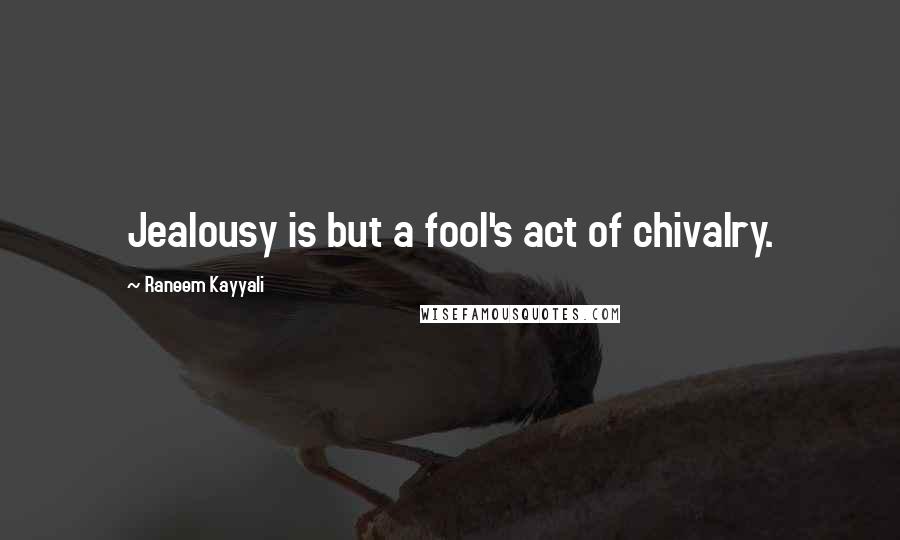 Raneem Kayyali quotes: Jealousy is but a fool's act of chivalry.
