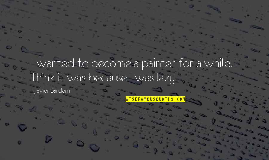 Ranelagh Quotes By Javier Bardem: I wanted to become a painter for a
