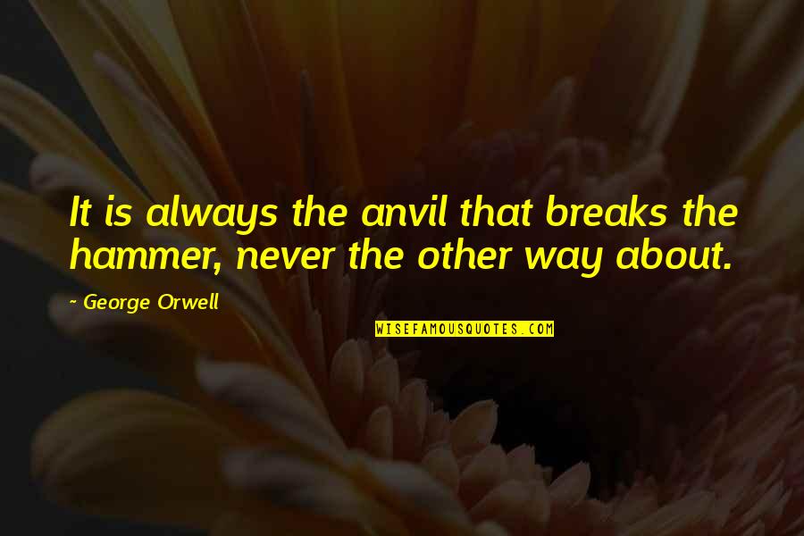Raneri Mafia Quotes By George Orwell: It is always the anvil that breaks the