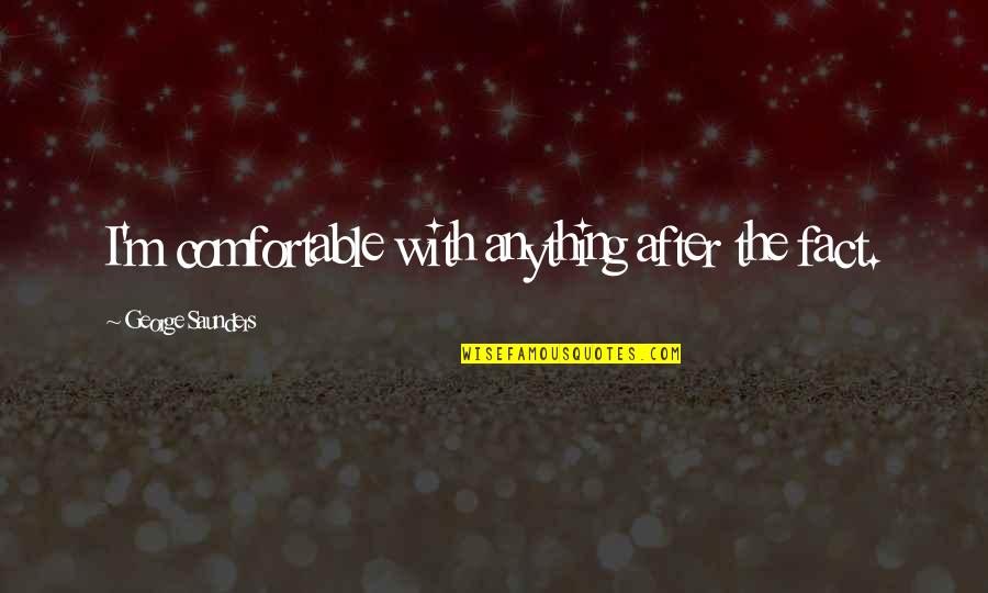 Raneri Mafia Quotes By George Saunders: I'm comfortable with anything after the fact. Raneri Mafia Quotes By George Saunders: I'm comfortable with anything after the fact.
