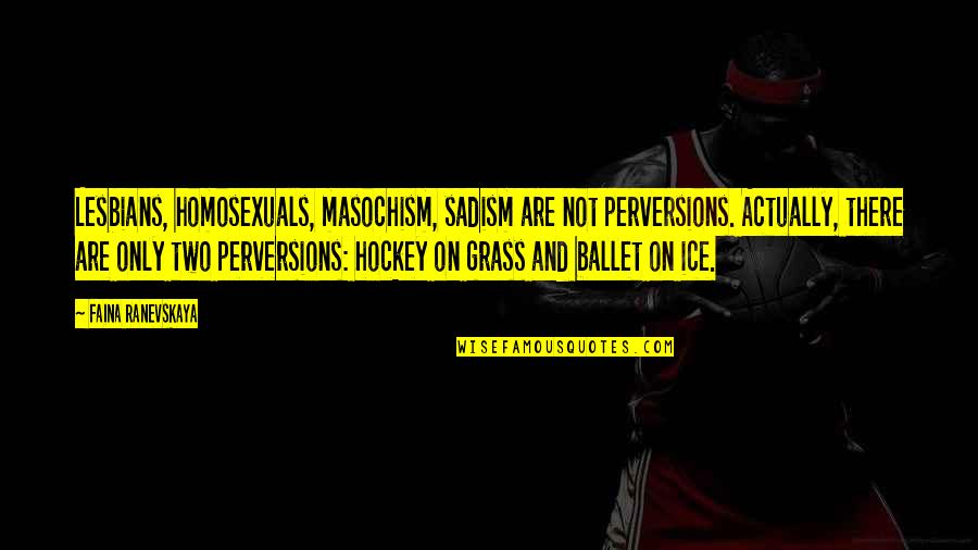 Ranevskaya Faina Quotes By Faina Ranevskaya: Lesbians, homosexuals, masochism, sadism are not perversions. Actually, Ranevskaya Faina Quotes By Faina Ranevskaya: Lesbians, homosexuals, masochism, sadism are not perversions. Actually,